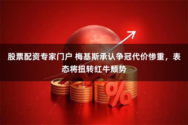 股票配资专家门户 梅基斯承认争冠代价惨重，表态将扭转红牛颓势