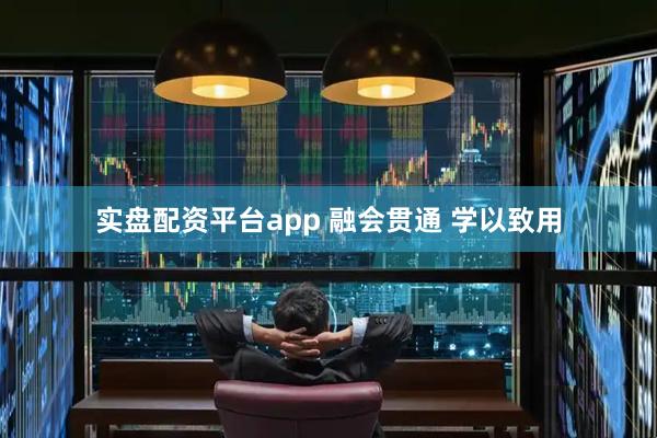 实盘配资平台app 融会贯通 学以致用